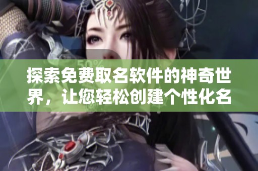 探索免费取名软件的神奇世界，让您轻松创建个性化名字