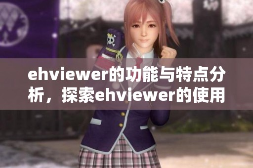 ehviewer的功能与特点分析，探索ehviewer的使用体验与优缺点