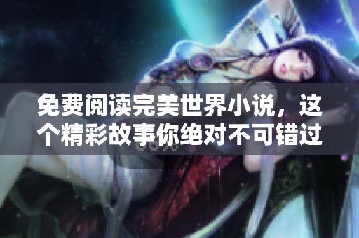 免费阅读完美世界小说，这个精彩故事你绝对不可错过
