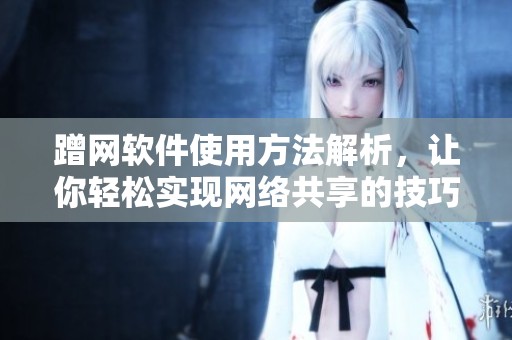 蹭网软件使用方法解析，让你轻松实现网络共享的技巧