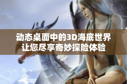 动态桌面中的3D海底世界让您尽享奇妙探险体验