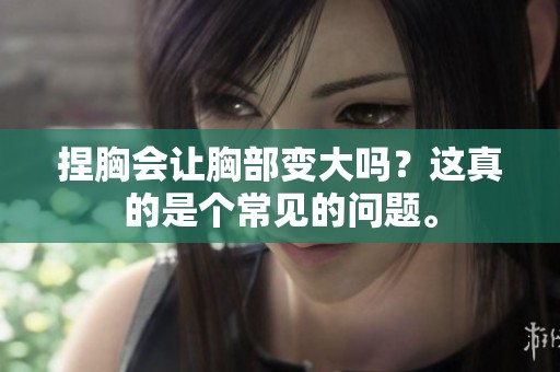 捏胸会让胸部变大吗？这真的是个常见的问题。