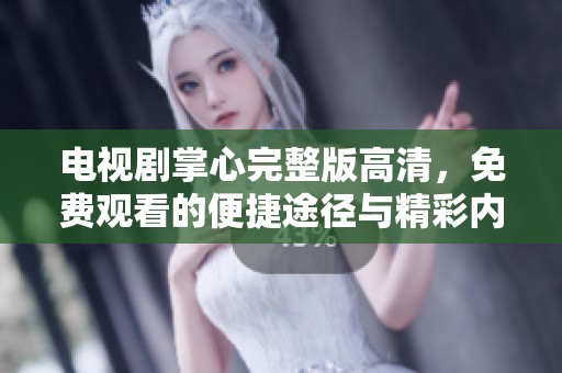 电视剧掌心完整版高清，免费观看的便捷途径与精彩内容尽在其中