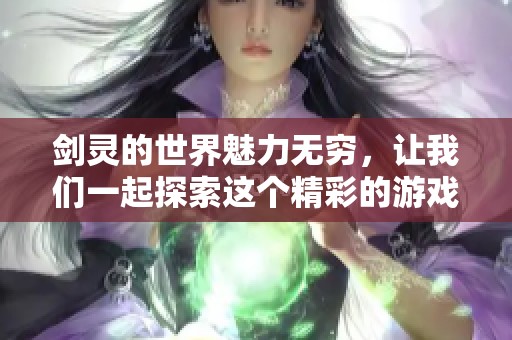 剑灵的世界魅力无穷，让我们一起探索这个精彩的游戏吧