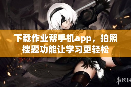 下载作业帮手机app，拍照搜题功能让学习更轻松