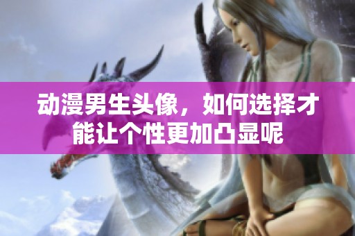 动漫男生头像，如何选择才能让个性更加凸显呢