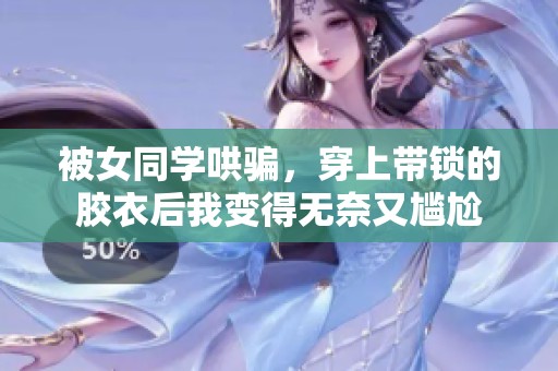 被女同学哄骗，穿上带锁的胶衣后我变得无奈又尴尬