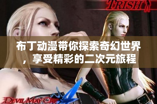 布丁动漫带你探索奇幻世界，享受精彩的二次元旅程