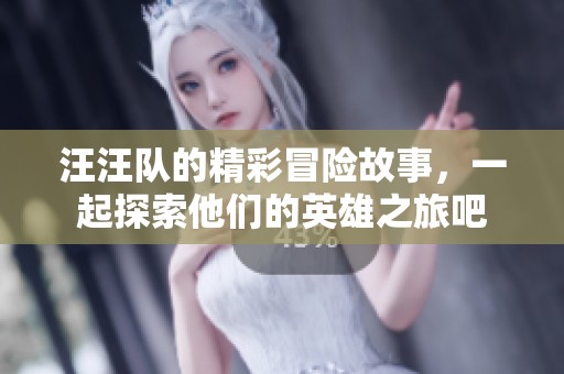 汪汪队的精彩冒险故事，一起探索他们的英雄之旅吧