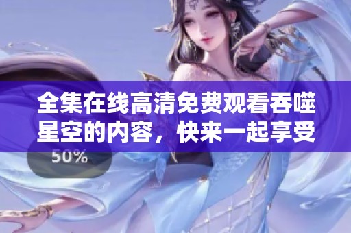 全集在线高清免费观看吞噬星空的内容，快来一起享受吧！