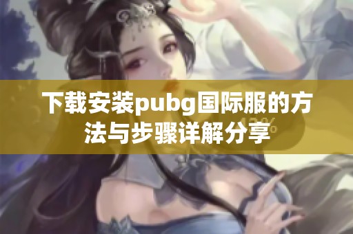 下载安装pubg国际服的方法与步骤详解分享