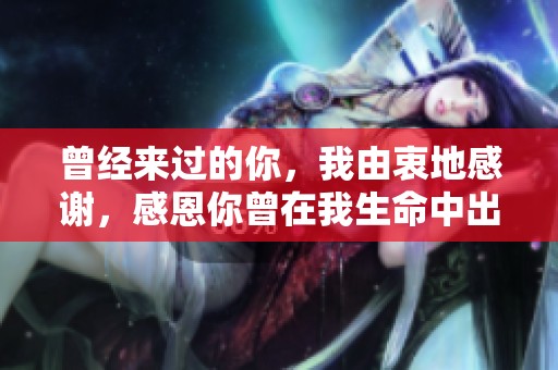 曾经来过的你，我由衷地感谢，感恩你曾在我生命中出现过