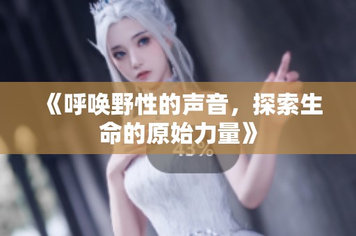 《呼唤野性的声音，探索生命的原始力量》