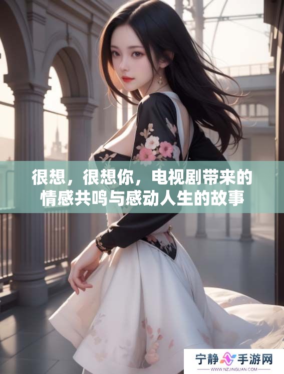 很想，很想你，电视剧带来的情感共鸣与感动人生的故事