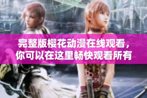 完整版樱花动漫在线观看，你可以在这里畅快观看所有精彩内容。