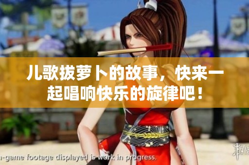 儿歌拔萝卜的故事，快来一起唱响快乐的旋律吧！
