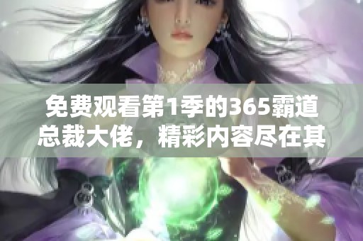 免费观看第1季的365霸道总裁大佬，精彩内容尽在其中等你来看
