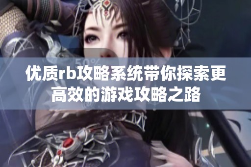 优质rb攻略系统带你探索更高效的游戏攻略之路