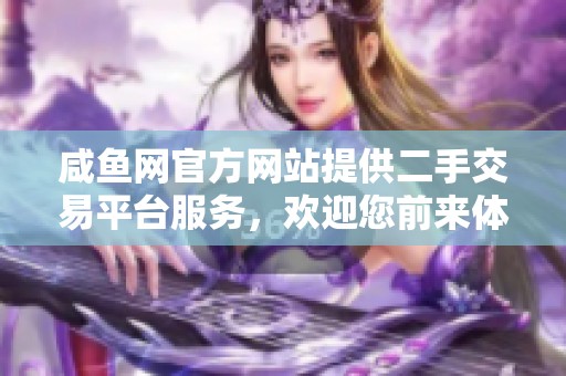 咸鱼网官方网站提供二手交易平台服务，欢迎您前来体验交易的乐趣