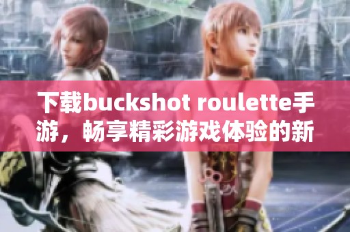 下载buckshot roulette手游，畅享精彩游戏体验的新乐趣