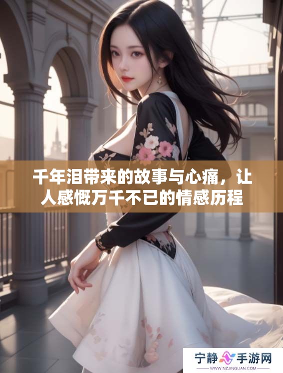 千年泪带来的故事与心痛，让人感慨万千不已的情感历程