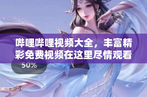 哔哩哔哩视频大全，丰富精彩免费视频在这里尽情观看