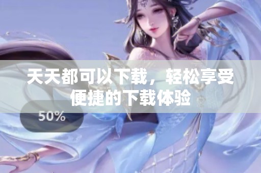 天天都可以下载，轻松享受便捷的下载体验