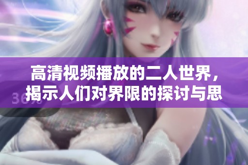 高清视频播放的二人世界，揭示人们对界限的探讨与思考