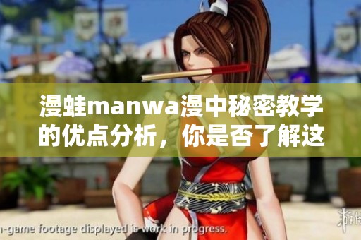 漫蛙manwa漫中秘密教学的优点分析，你是否了解这些优势呢
