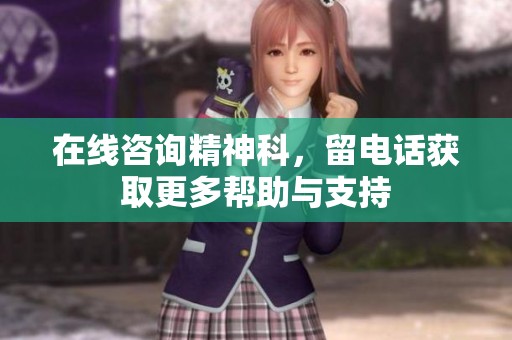 在线咨询精神科，留电话获取更多帮助与支持