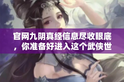 官网九阴真经信息尽收眼底，你准备好进入这个武侠世界了吗