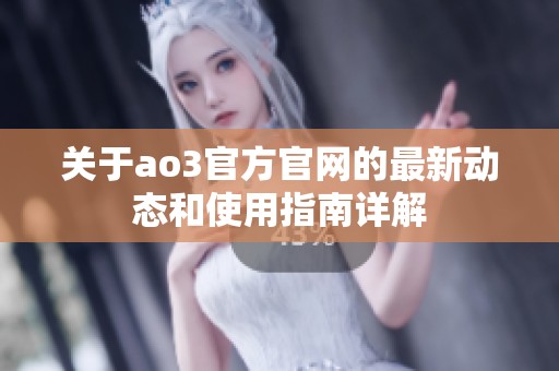 关于ao3官方官网的最新动态和使用指南详解