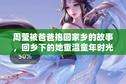 周莹被爸爸抱回家乡的故事，回乡下的她重温童年时光