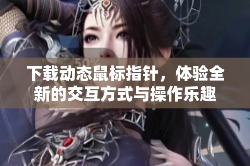 下载动态鼠标指针，体验全新的交互方式与操作乐趣