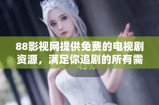 88影视网提供免费的电视剧资源，满足你追剧的所有需求！