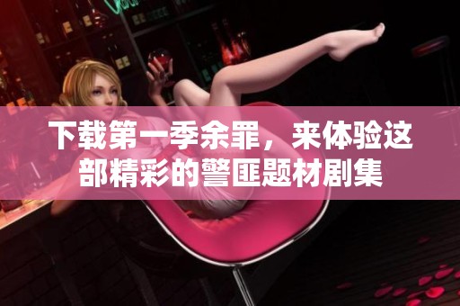 下载第一季余罪，来体验这部精彩的警匪题材剧集