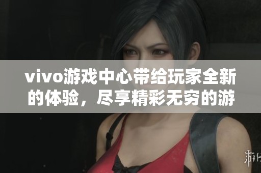 vivo游戏中心带给玩家全新的体验，尽享精彩无穷的游戏乐趣。