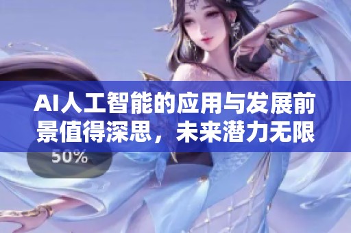 AI人工智能的应用与发展前景值得深思，未来潜力无限不容忽视