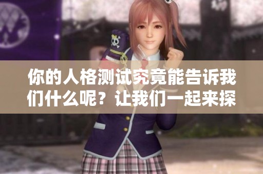 你的人格测试究竟能告诉我们什么呢？让我们一起来探索这个问题吧