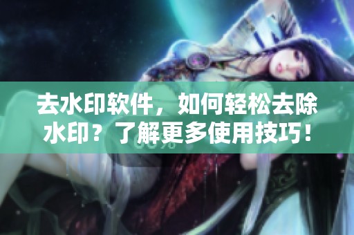 去水印软件，如何轻松去除水印？了解更多使用技巧！