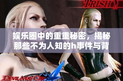 娱乐圈中的重重秘密，揭秘那些不为人知的h事件与背后故事