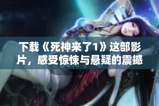下载《死神来了1》这部影片，感受惊悚与悬疑的震撼体验