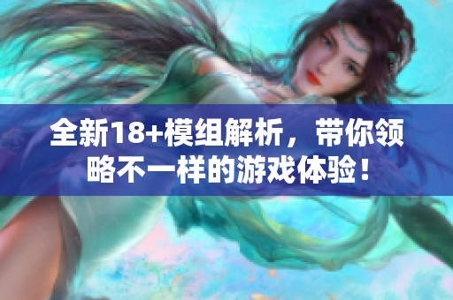 全新18+模组解析，带你领略不一样的游戏体验！
