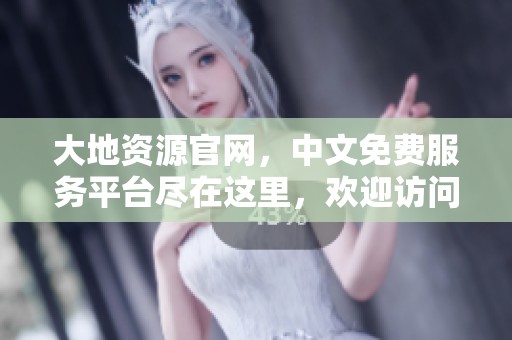 大地资源官网，中文免费服务平台尽在这里，欢迎访问！