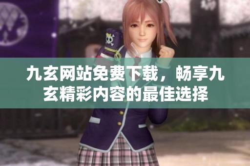 九玄网站免费下载，畅享九玄精彩内容的最佳选择