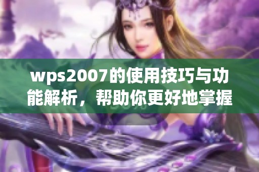 wps2007的使用技巧与功能解析，帮助你更好地掌握这一软件