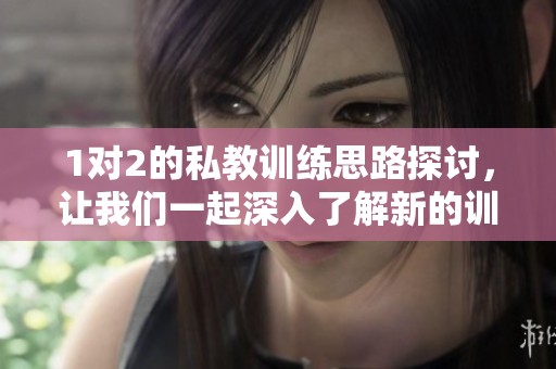 1对2的私教训练思路探讨，让我们一起深入了解新的训练方式