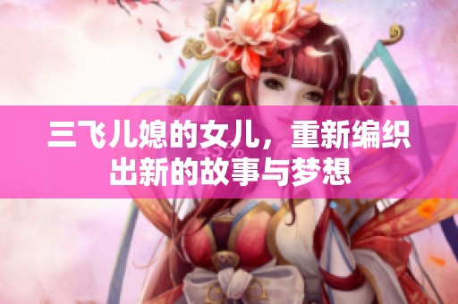 三飞儿媳的女儿，重新编织出新的故事与梦想
