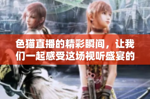 色猫直播的精彩瞬间，让我们一起感受这场视听盛宴的魅力！