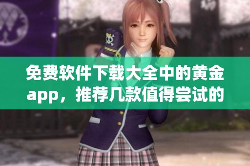 免费软件下载大全中的黄金app，推荐几款值得尝试的应用和平台